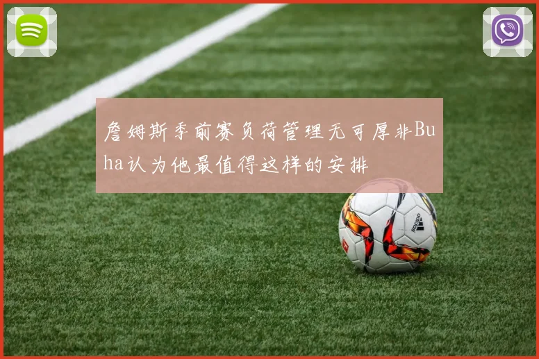 詹姆斯季前赛负荷管理无可厚非Buha认为他最值得这样的安排