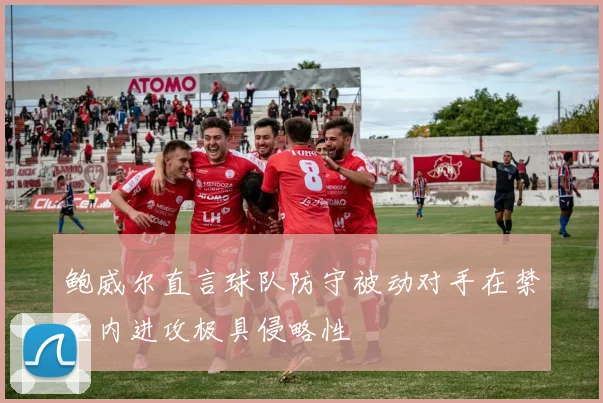 鲍威尔直言球队防守被动对手在禁区内进攻极具侵略性