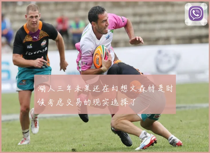湖人三年未果还在幻想文森特是时候考虑交易的现实选择了
