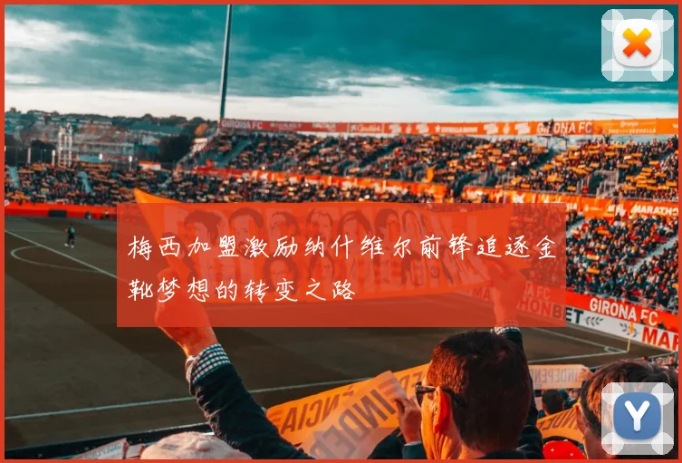梅西加盟激励纳什维尔前锋追逐金靴梦想的转变之路