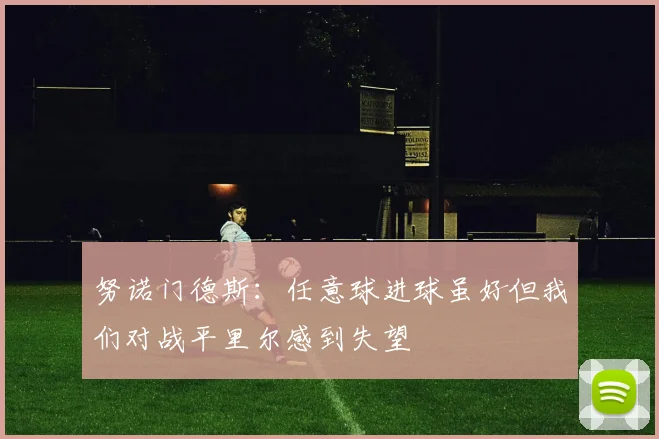 努诺门德斯：任意球进球虽好但我们对战平里尔感到失望