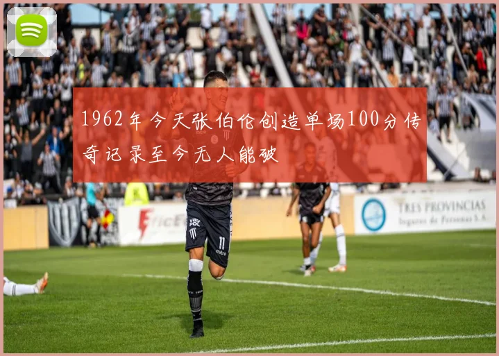1962年今天张伯伦创造单场100分传奇记录至今无人能破