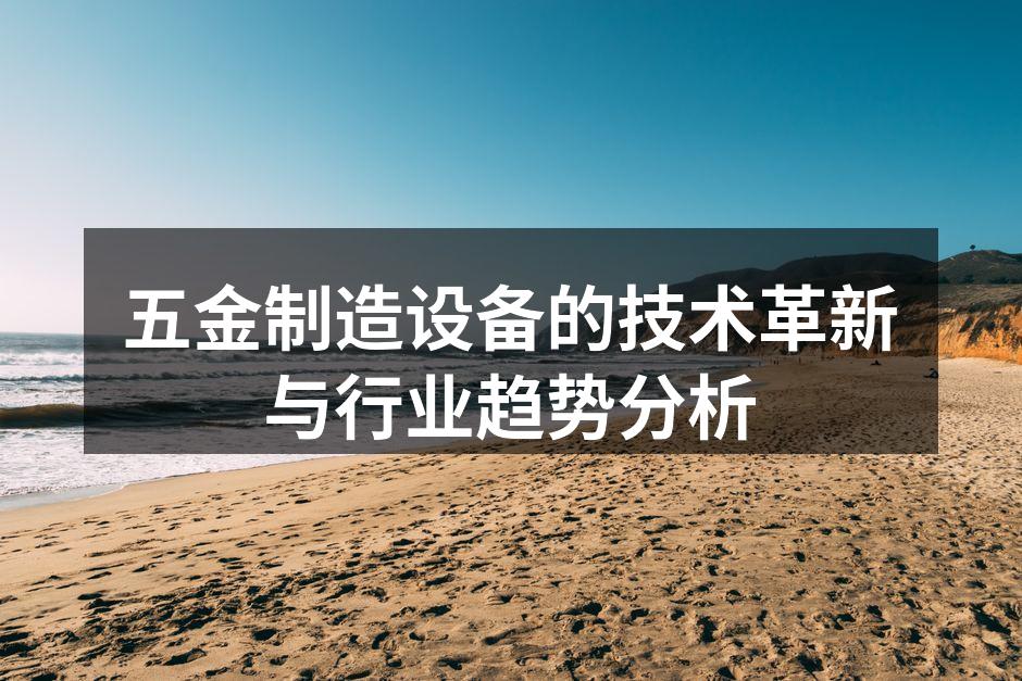 五金制造设备的技术革新与行业趋势分析