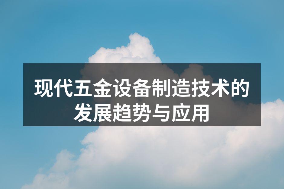 现代五金设备制造技术的发展趋势与应用